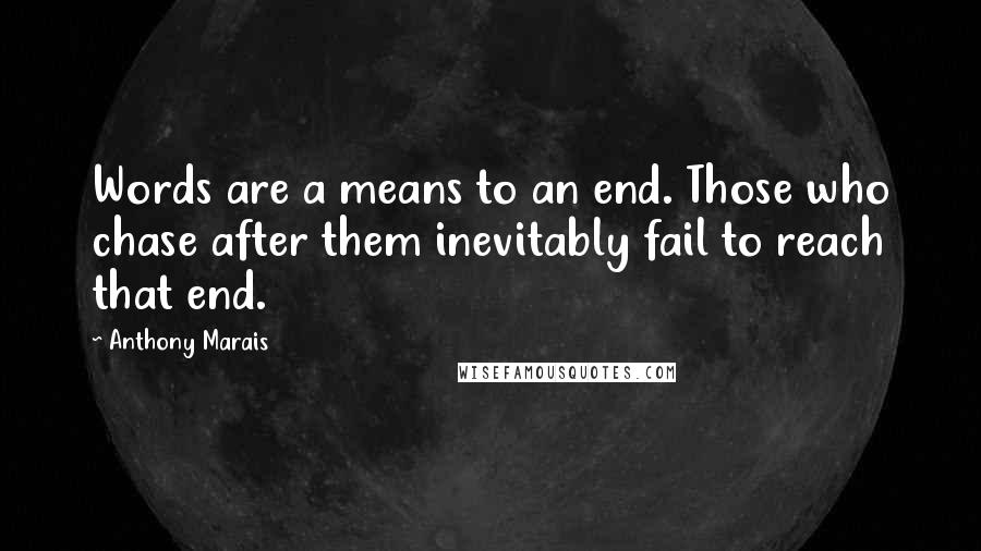 Anthony Marais Quotes: Words are a means to an end. Those who chase after them inevitably fail to reach that end.