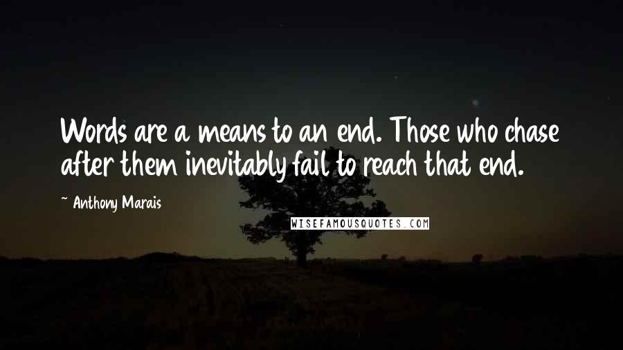 Anthony Marais Quotes: Words are a means to an end. Those who chase after them inevitably fail to reach that end.