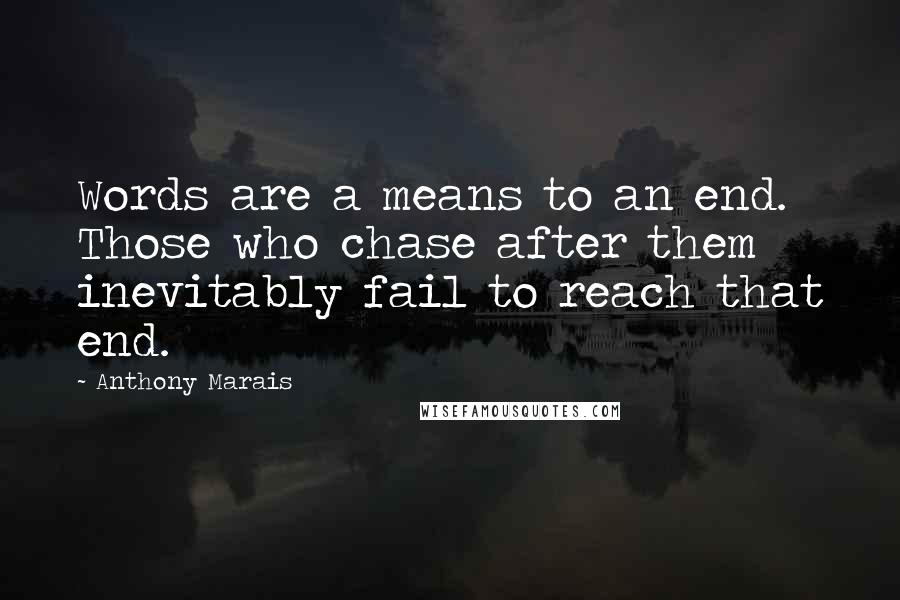 Anthony Marais Quotes: Words are a means to an end. Those who chase after them inevitably fail to reach that end.