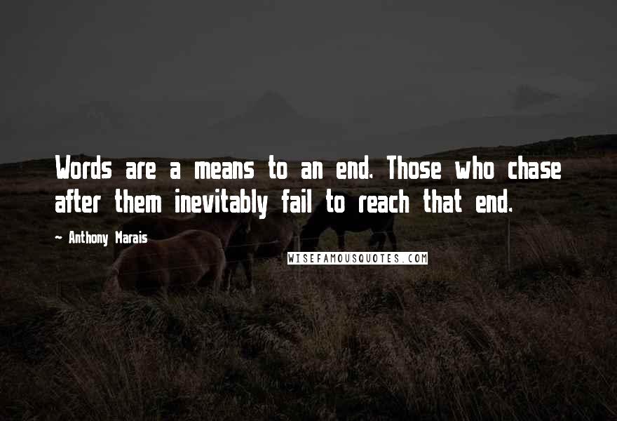 Anthony Marais Quotes: Words are a means to an end. Those who chase after them inevitably fail to reach that end.