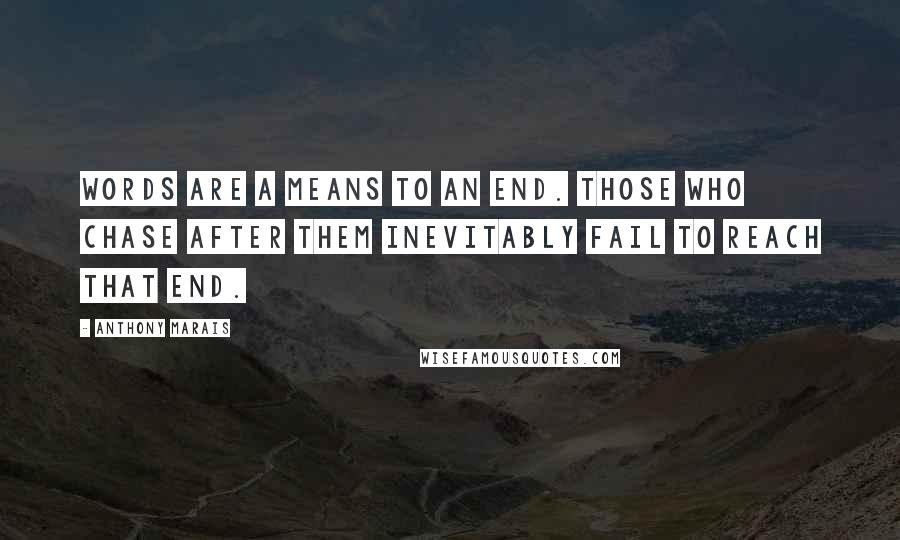 Anthony Marais Quotes: Words are a means to an end. Those who chase after them inevitably fail to reach that end.