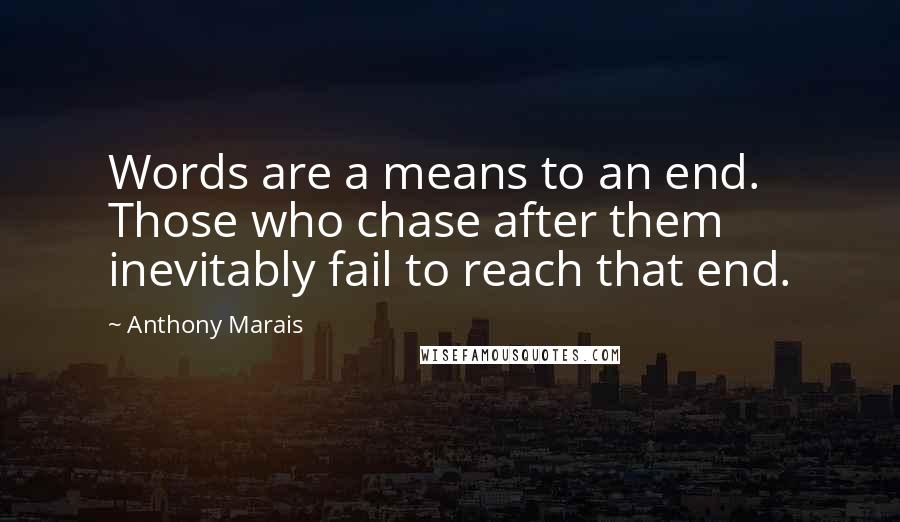 Anthony Marais Quotes: Words are a means to an end. Those who chase after them inevitably fail to reach that end.