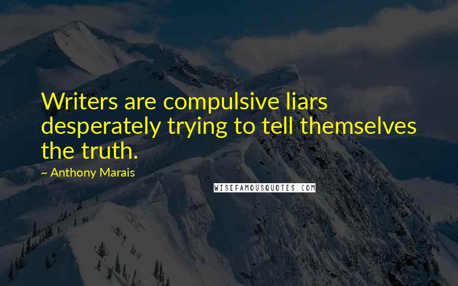 Anthony Marais Quotes: Writers are compulsive liars desperately trying to tell themselves the truth.