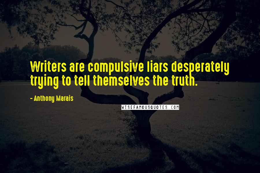 Anthony Marais Quotes: Writers are compulsive liars desperately trying to tell themselves the truth.