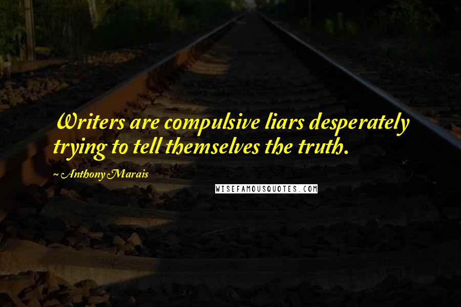 Anthony Marais Quotes: Writers are compulsive liars desperately trying to tell themselves the truth.