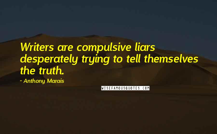 Anthony Marais Quotes: Writers are compulsive liars desperately trying to tell themselves the truth.