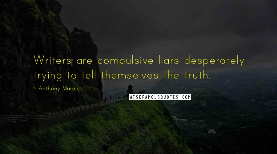 Anthony Marais Quotes: Writers are compulsive liars desperately trying to tell themselves the truth.