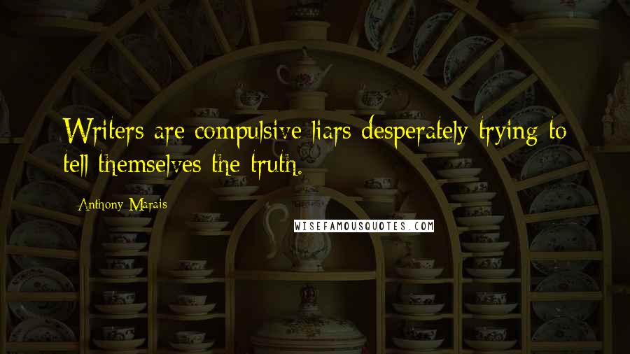 Anthony Marais Quotes: Writers are compulsive liars desperately trying to tell themselves the truth.