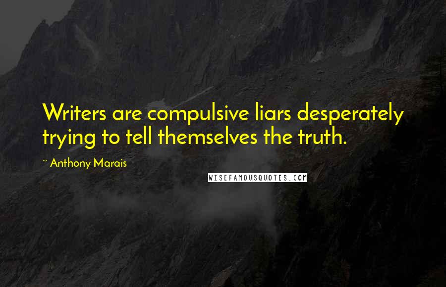 Anthony Marais Quotes: Writers are compulsive liars desperately trying to tell themselves the truth.