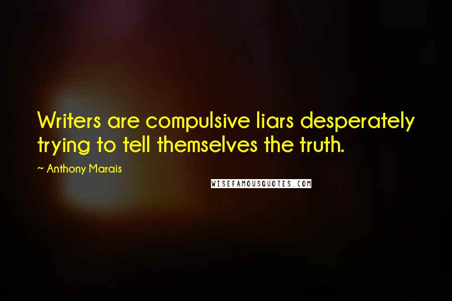 Anthony Marais Quotes: Writers are compulsive liars desperately trying to tell themselves the truth.