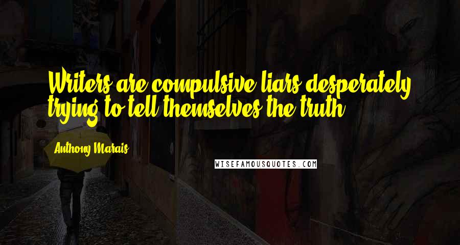 Anthony Marais Quotes: Writers are compulsive liars desperately trying to tell themselves the truth.