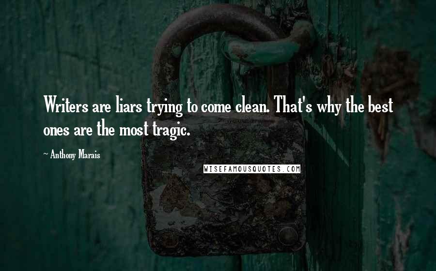 Anthony Marais Quotes: Writers are liars trying to come clean. That's why the best ones are the most tragic.