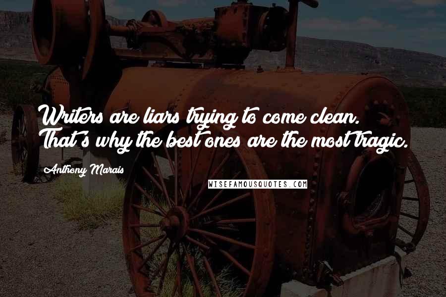 Anthony Marais Quotes: Writers are liars trying to come clean. That's why the best ones are the most tragic.