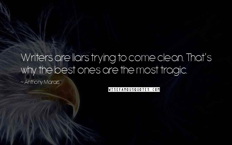 Anthony Marais Quotes: Writers are liars trying to come clean. That's why the best ones are the most tragic.