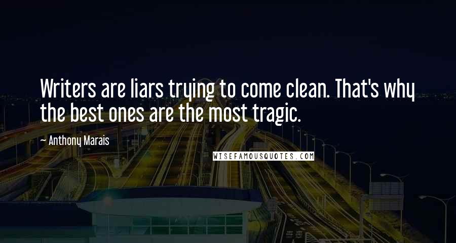 Anthony Marais Quotes: Writers are liars trying to come clean. That's why the best ones are the most tragic.