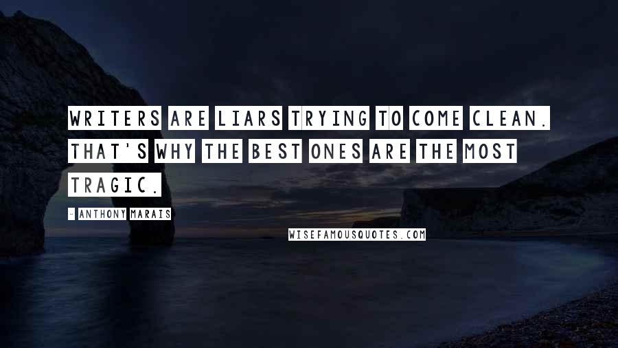 Anthony Marais Quotes: Writers are liars trying to come clean. That's why the best ones are the most tragic.