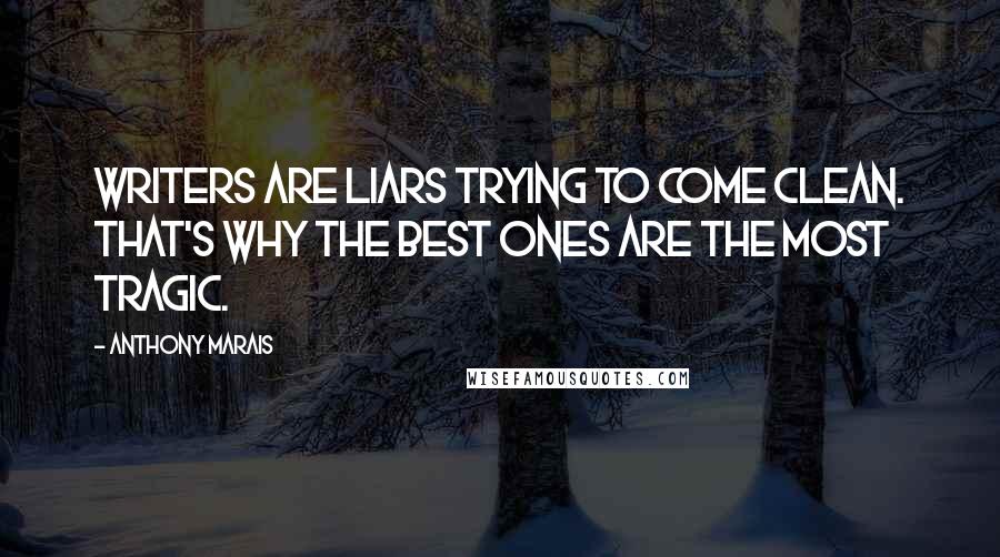 Anthony Marais Quotes: Writers are liars trying to come clean. That's why the best ones are the most tragic.