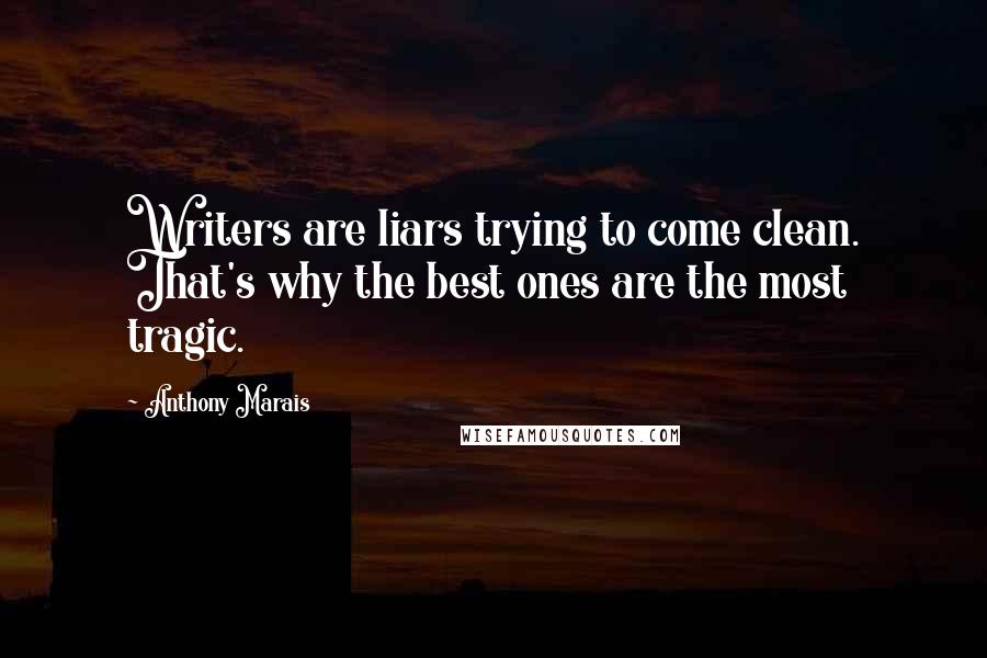 Anthony Marais Quotes: Writers are liars trying to come clean. That's why the best ones are the most tragic.