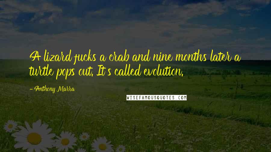 Anthony Marra Quotes: A lizard fucks a crab and nine months later a turtle pops out. It's called evolution.