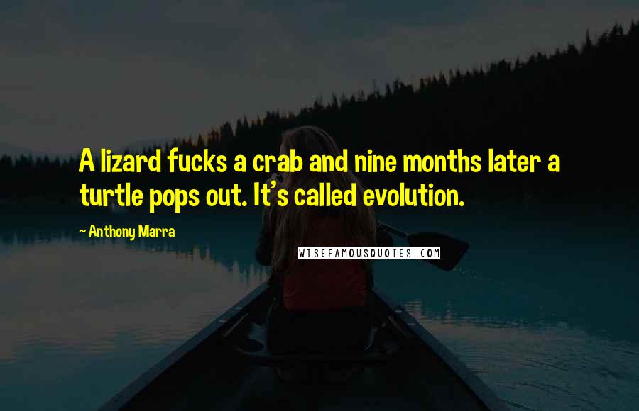 Anthony Marra Quotes: A lizard fucks a crab and nine months later a turtle pops out. It's called evolution.