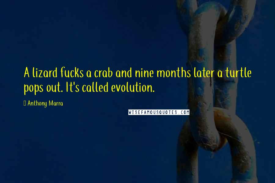 Anthony Marra Quotes: A lizard fucks a crab and nine months later a turtle pops out. It's called evolution.