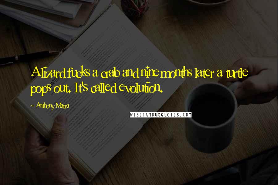 Anthony Marra Quotes: A lizard fucks a crab and nine months later a turtle pops out. It's called evolution.
