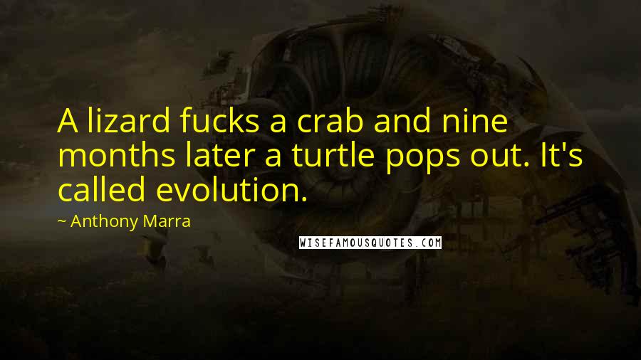 Anthony Marra Quotes: A lizard fucks a crab and nine months later a turtle pops out. It's called evolution.