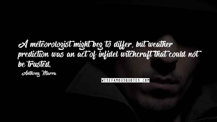 Anthony Marra Quotes: A meteorologist might beg to differ, but weather prediction was an act of infidel witchcraft that could not be trusted.