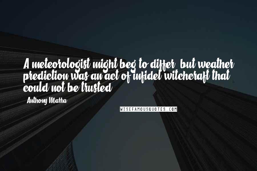 Anthony Marra Quotes: A meteorologist might beg to differ, but weather prediction was an act of infidel witchcraft that could not be trusted.