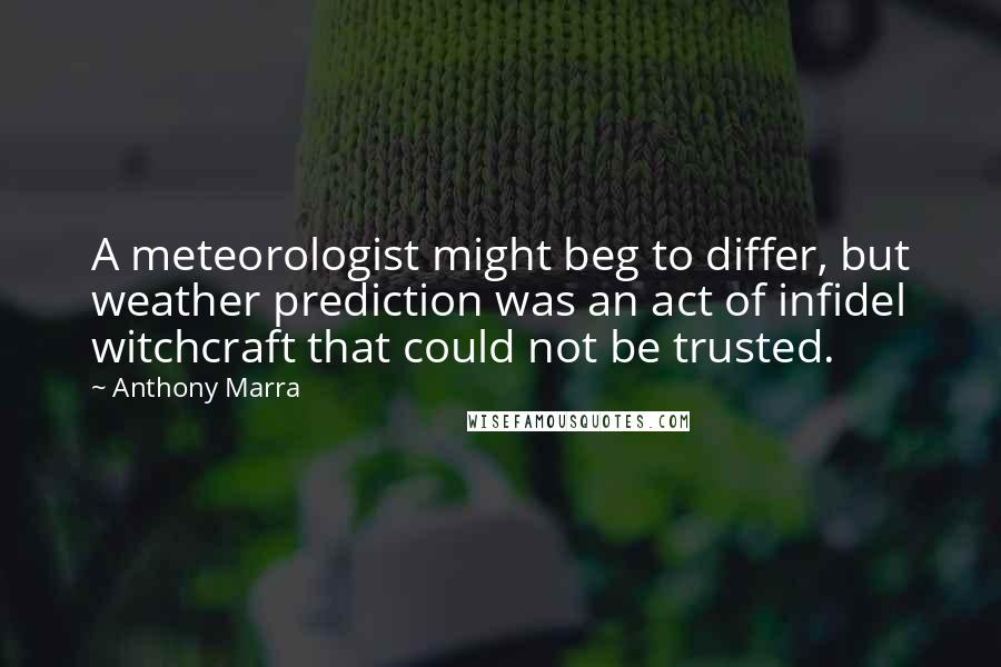 Anthony Marra Quotes: A meteorologist might beg to differ, but weather prediction was an act of infidel witchcraft that could not be trusted.