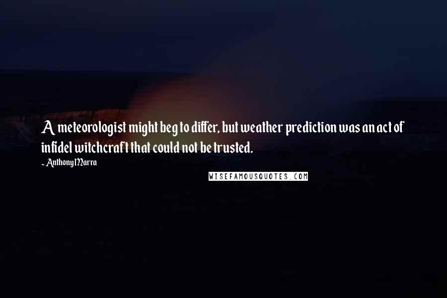 Anthony Marra Quotes: A meteorologist might beg to differ, but weather prediction was an act of infidel witchcraft that could not be trusted.