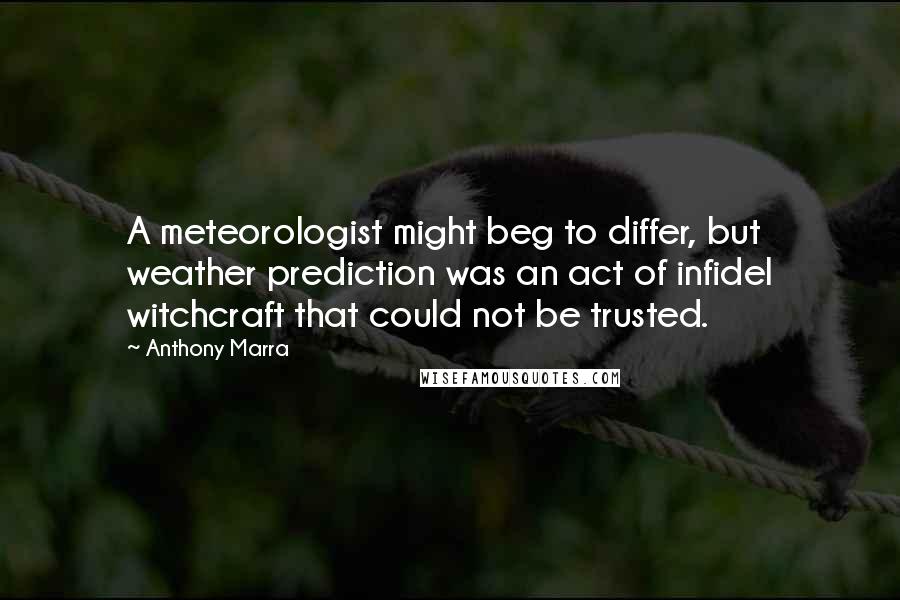 Anthony Marra Quotes: A meteorologist might beg to differ, but weather prediction was an act of infidel witchcraft that could not be trusted.