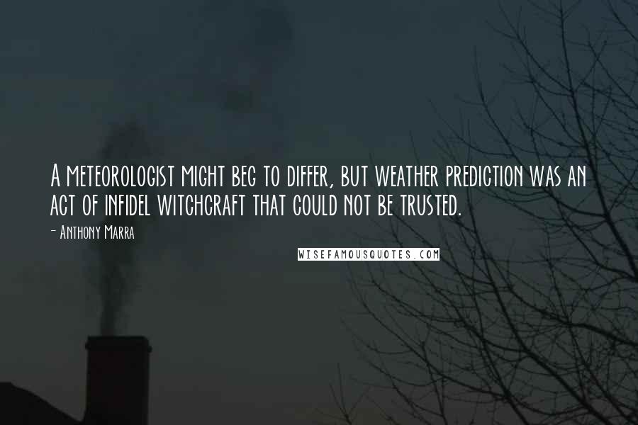 Anthony Marra Quotes: A meteorologist might beg to differ, but weather prediction was an act of infidel witchcraft that could not be trusted.