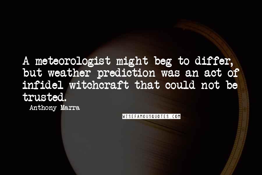 Anthony Marra Quotes: A meteorologist might beg to differ, but weather prediction was an act of infidel witchcraft that could not be trusted.