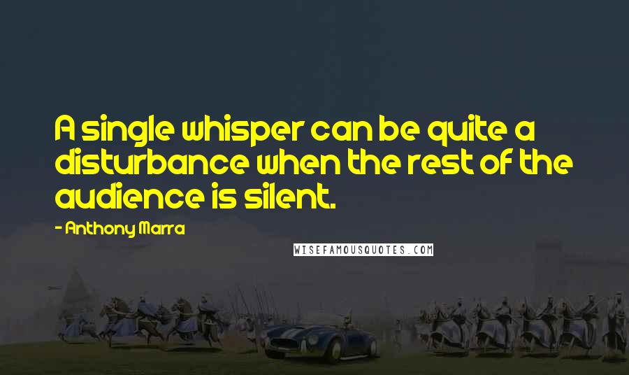 Anthony Marra Quotes: A single whisper can be quite a disturbance when the rest of the audience is silent.