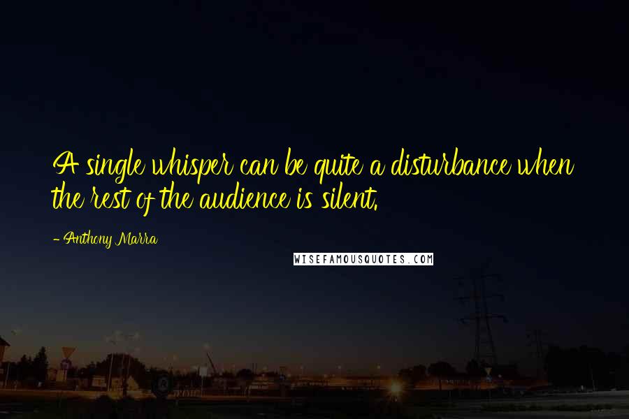 Anthony Marra Quotes: A single whisper can be quite a disturbance when the rest of the audience is silent.