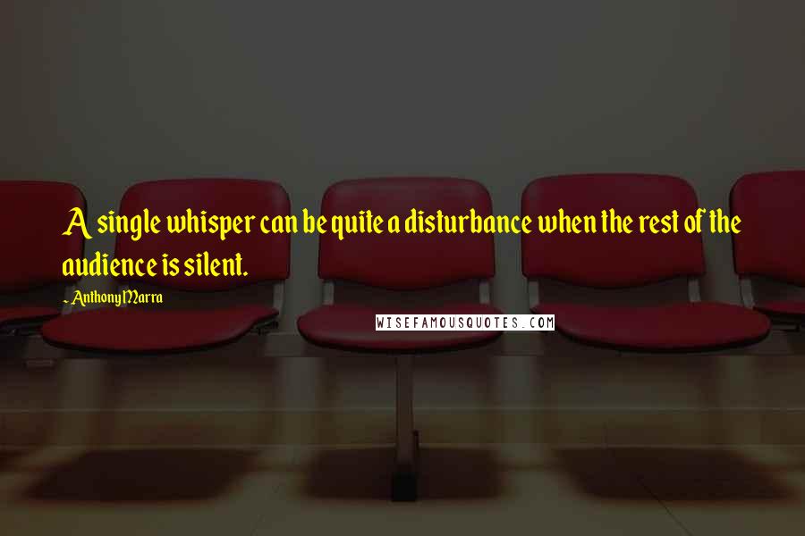 Anthony Marra Quotes: A single whisper can be quite a disturbance when the rest of the audience is silent.