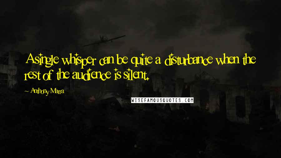 Anthony Marra Quotes: A single whisper can be quite a disturbance when the rest of the audience is silent.