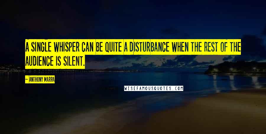 Anthony Marra Quotes: A single whisper can be quite a disturbance when the rest of the audience is silent.