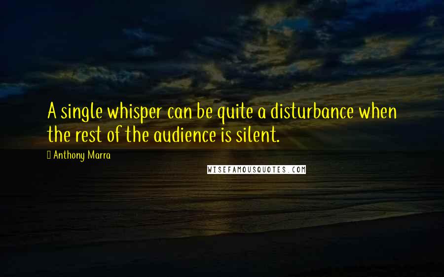 Anthony Marra Quotes: A single whisper can be quite a disturbance when the rest of the audience is silent.