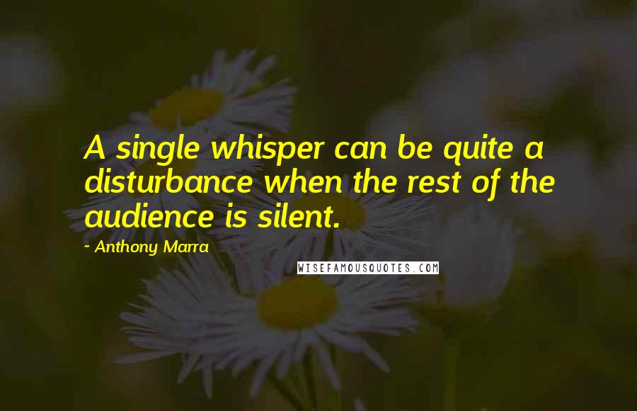 Anthony Marra Quotes: A single whisper can be quite a disturbance when the rest of the audience is silent.