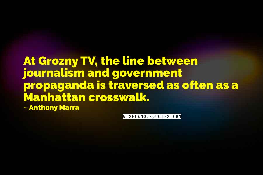 Anthony Marra Quotes: At Grozny TV, the line between journalism and government propaganda is traversed as often as a Manhattan crosswalk.