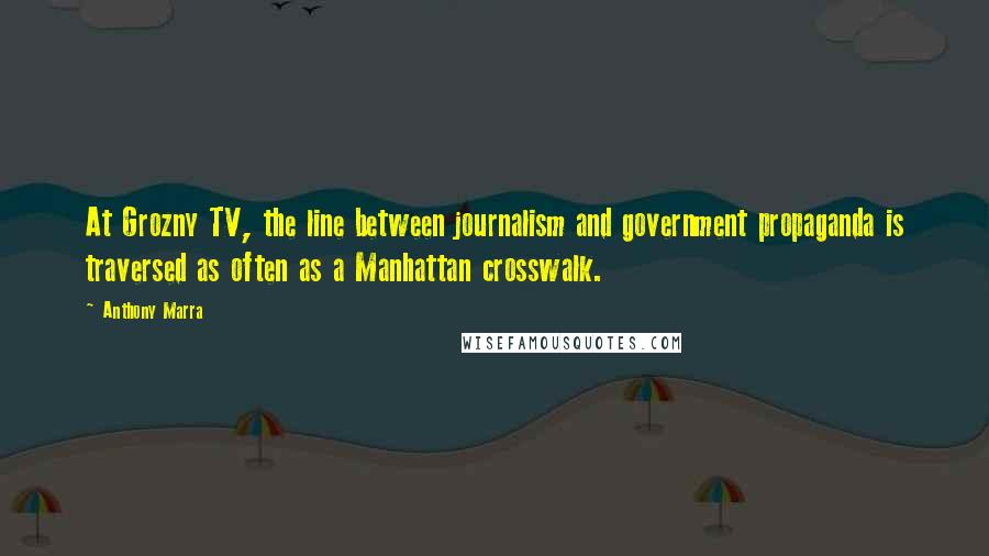 Anthony Marra Quotes: At Grozny TV, the line between journalism and government propaganda is traversed as often as a Manhattan crosswalk.