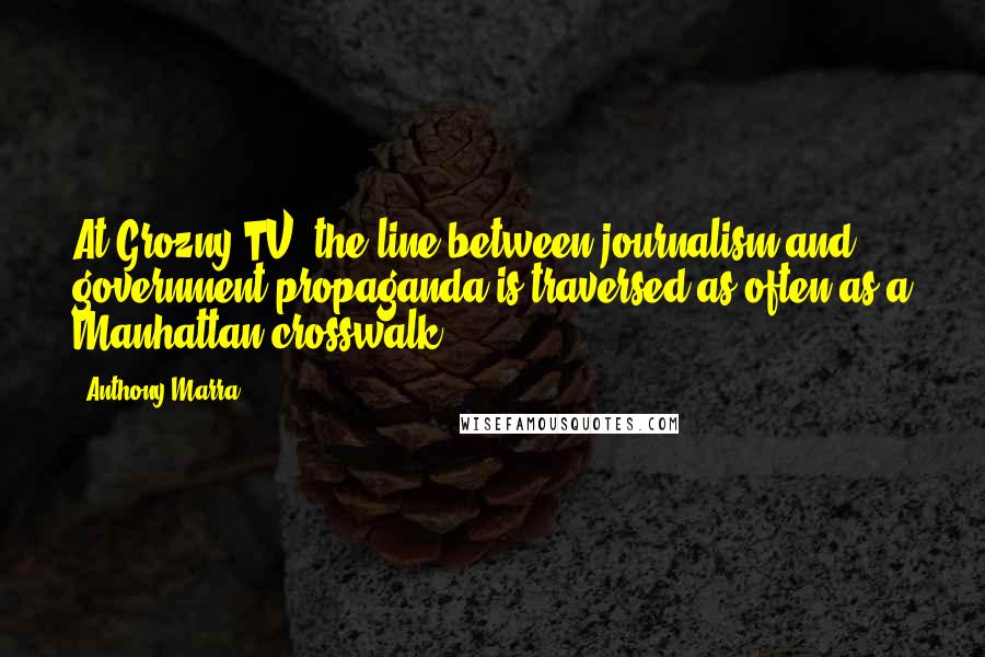 Anthony Marra Quotes: At Grozny TV, the line between journalism and government propaganda is traversed as often as a Manhattan crosswalk.