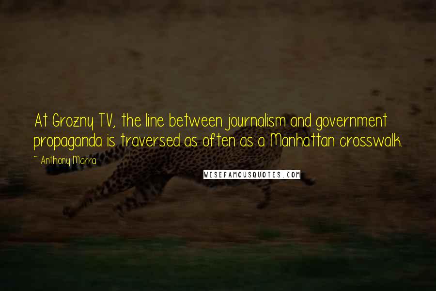 Anthony Marra Quotes: At Grozny TV, the line between journalism and government propaganda is traversed as often as a Manhattan crosswalk.