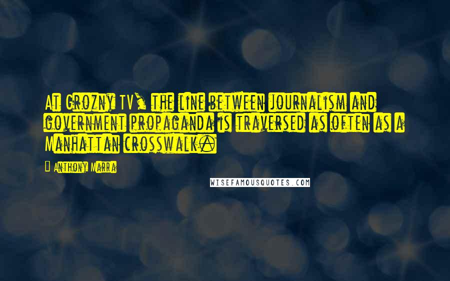 Anthony Marra Quotes: At Grozny TV, the line between journalism and government propaganda is traversed as often as a Manhattan crosswalk.