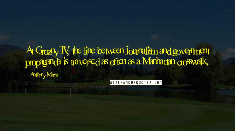 Anthony Marra Quotes: At Grozny TV, the line between journalism and government propaganda is traversed as often as a Manhattan crosswalk.