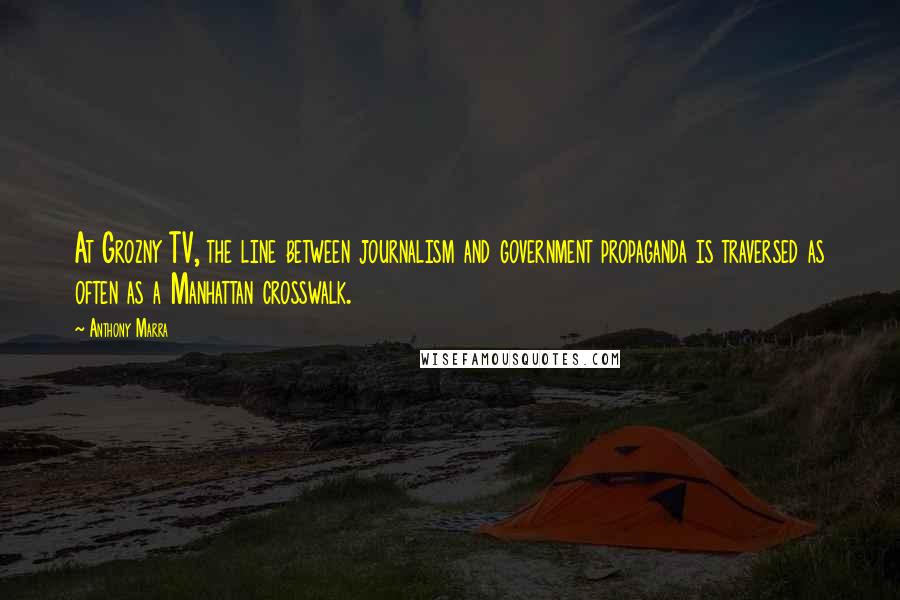 Anthony Marra Quotes: At Grozny TV, the line between journalism and government propaganda is traversed as often as a Manhattan crosswalk.