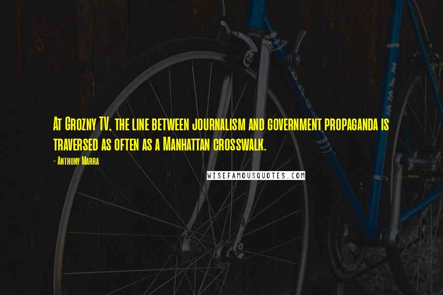 Anthony Marra Quotes: At Grozny TV, the line between journalism and government propaganda is traversed as often as a Manhattan crosswalk.