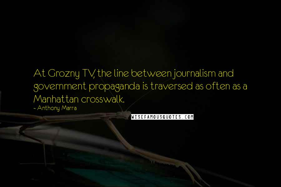 Anthony Marra Quotes: At Grozny TV, the line between journalism and government propaganda is traversed as often as a Manhattan crosswalk.